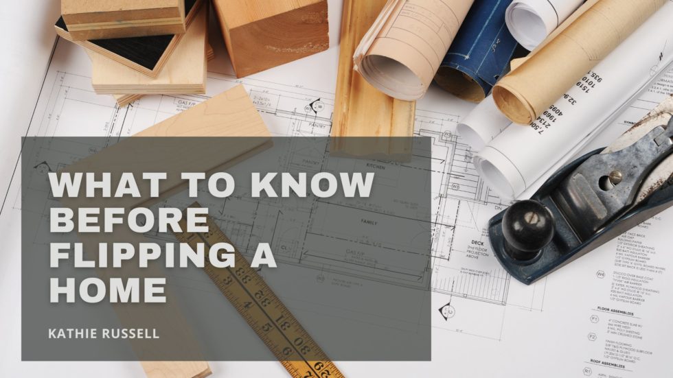 What to Know Before Flipping a Home | Kathie Russell | Real Estate